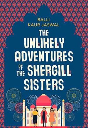 The Unlikely Adventures of the Shergill Sisters: a warm, funny and feel good story about family and friendship by Balli Kaur Jaswal, Balli Kaur Jaswal