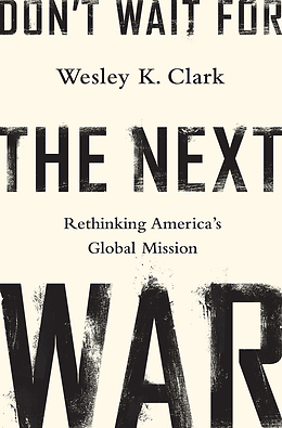 Don't Wait For The Next War: Rethinking America's Global Mission by Wesley K. Clark