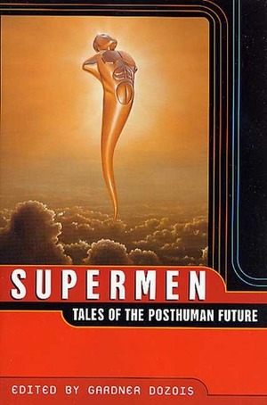 Supermen: Tales of the Posthuman Future by Joanna Russ, Robert Charles Wilson, Greg Egan, Poul Anderson, Charles Stross, Bruce Sterling, Michael Swanwick, Tony Daniel, David Marusek, James Blish, Robert Reed, Ted Chiang, Paul McAuley, Liz Williams, Gene Wolfe, Eric Brown, R.A. Lafferty, Robert Silverberg, Gardner Dozois, Samuel R. Delany, Geoffrey A. Landis, Tom Purdom, Roger Zelazny, Joe Haldeman, Ian R. MacLeod