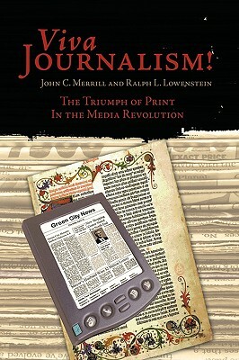 Viva Journalism!: The Triumph of Print in the Media Revolution by Ralph L. Lowenstein, John C. Merrill