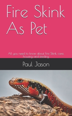 Fire Skink As Pet: All you need to know about Fire Skink, care, housing and feeding by Paul Jason