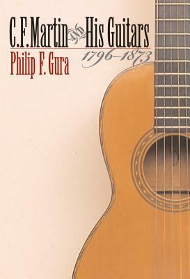 C. F. Martin and His Guitars, 1796-1873 by Philip F. Gura