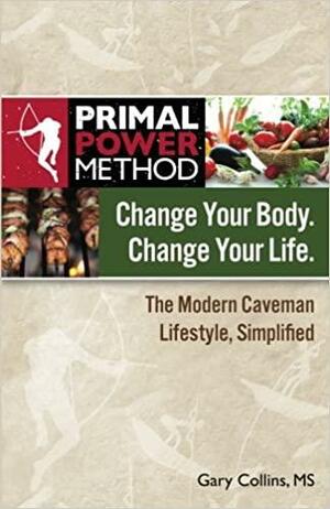 Primal Power Method: Change Your Body. Change Your Life. The Modern Caveman Lifestyle Simplified by Gary Collins