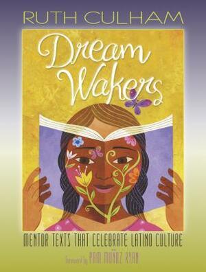 Dream Wakers: Mentor Texts That Celebrate Latino Culture by Ruth Culham