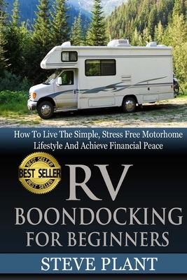 RV Boondocking For Beginners: How To Live The Simple, Stress Free Motorhome Lifestyle And Achieve Financial Peace by Steve Plant