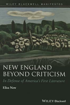 New England Beyond Criticism: In Defense of America's First Literature by Elisa New