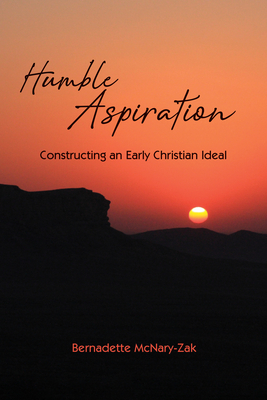 Humble Aspiration: Constructing an Early Christian Ideal by Bernadette McNary-Zak