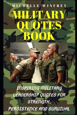 Military Quotes Book: Inspiring Military Leadership Quotes for strength, Persistence and Survival by Michelle Winfrey