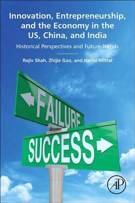 Innovation, Entrepreneurship, and the Economy in the Us, China, and India: Historical Perspectives and Future Trends by Harini Mittal, Rajiv Shah, Zhijie Gao