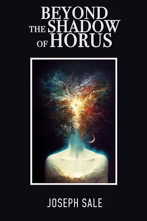 BEYOND THE SHADOW OF HORUS: Discovering The True And Secret Self by Joseph Sale