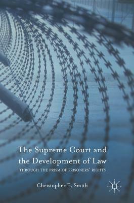 The Supreme Court and the Development of Law: Through the Prism of Prisoners' Rights by Christopher E. Smith