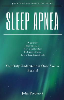 Sleep Apnea: What is it? How to Beat it? Fall Asleep Faster, Have Better Rest, Live a Transformed Life by John Frederick