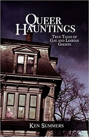 Queer Hauntings: True Tales Of Gay & Lesbian Ghosts by Ken Summers