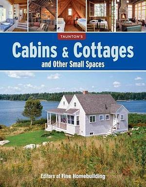 Cabins & Cottages and Other Small Spaces by Fine Homebuilding Magazine, Fine Homebuilding Magazine