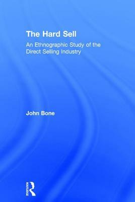 The Hard Sell: An Ethnographic Study of the Direct Selling Industry by John Bone