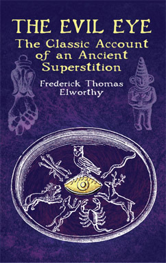 The Evil Eye: The Classic Account of an Ancient Superstition by Frederick Thomas Elworthy