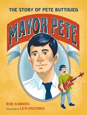 Mayor Pete: The Story of Pete Buttigieg by Levi Hastings, Rob Sanders