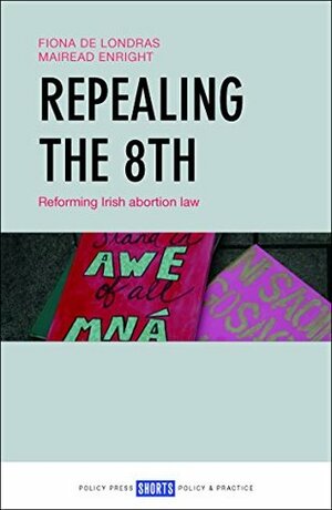 Repealing the 8th: Reforming Irish Abortion Law by Mairead Enright, Fiona de Londras