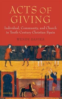 Acts of Giving: Individual, Community, and Church in Tenth-Century Christian Spain by Wendy Davies