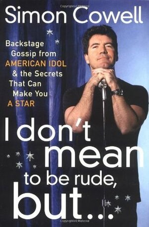 I Don't Mean to Be Rude, But...: Backstage Gossip from American Idol & the Secrets that Can Make You a Star by Simon Cowell