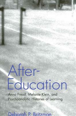 After-Education: Anna Freud, Melanie Klein, and Psychoanalytic Histories of Learning by Deborah P. Britzman