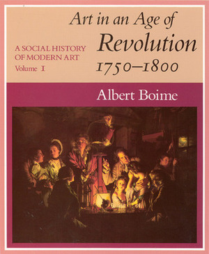 A Social History of Modern Art, Volume 1: Art in an Age of Revolution, 1750-1800 by Albert Boime