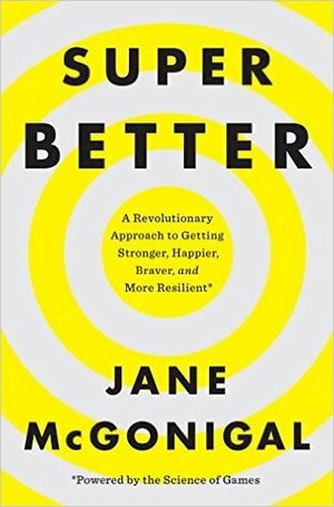 Super Better: A Revolutionary Approach to Getting Stronger, Happier, Braver and More Resilient; Powered by the Science of Games by Jane McGonigal