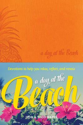 A Day at the Beach: Devotions to Help You Relax, Reflect, and Renew by Todd Hafer, Jedd Hafer