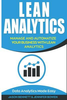 Lean Analytics: Manage and Automatize Your Business with Lean Analytics (Data Analytics Made Easy) by Jason Bennett, Jennifer Bowen
