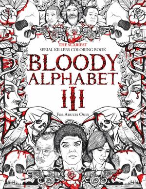 BLOODY ALPHABET 3: The Scariest Serial Killers Coloring Book. A True Crime Adult Gift - Full of Notorious Serial Killers. For Adults Only. by Brian Berry