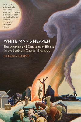 White Man's Heaven: The Lynching and Expulsion of Blacks in the Southern Ozarks, 1894-1909 by Kimberly Harper