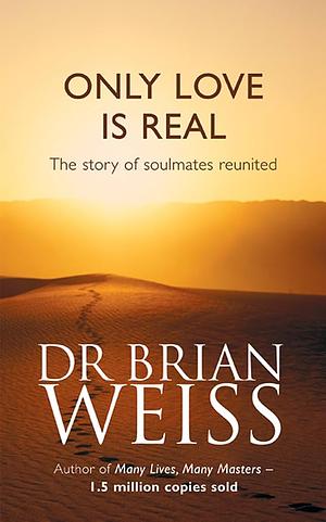 Only Love is Real: The Story of Soulmates Reunited by Brian L. Weiss