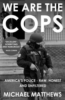 We Are the Cops: The Real Lives of America's Police by Michael Matthews