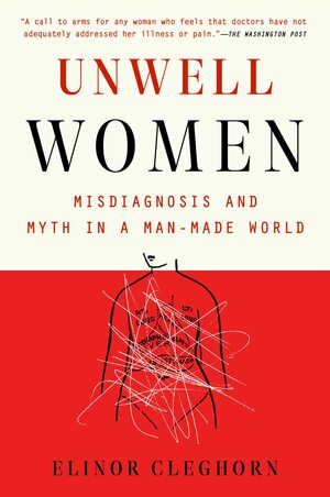 Unwell Women: Misdiagnosis and Myth in a Man-Made World by Elinor Cleghorn