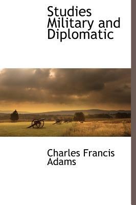 Studies Military and Diplomatic by Charles Francis Adams