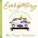 Everything I Need to Know I Learned from My Yoga Teacher by Benjamin Darling