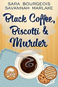 Black Coffee, Biscotti & Murder by Sara Bourgeois, Savannah Marlake