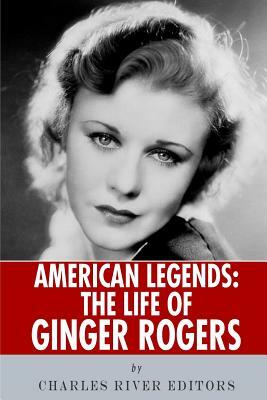 American Legends: The Life of Ginger Rogers by Charles River Editors