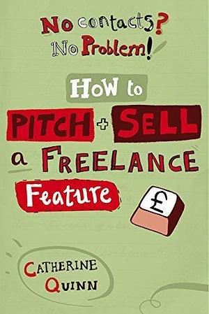 No Contacts? No Problem! How to Pitch and Sell a Freelance Feature by Catherine Quinn, Catherine Quinn