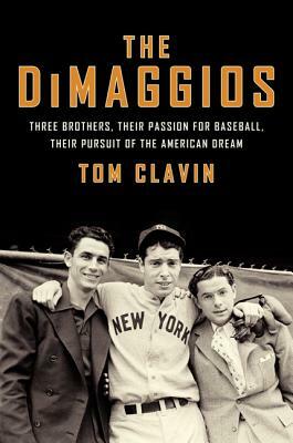 The Dimaggios: Three Brothers, Their Passion for Baseball, Their Pursuit of the American Dream by Tom Clavin