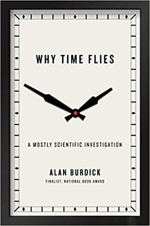 Why Time Flies: A Mostly Scientific Investigation by Alan Burdick