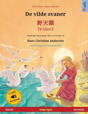 De vilde svaner - &#37326;&#22825;&#40517; - Y&#283; ti&#257;n'é (dansk - kinesisk): Tosproget børnebog efter et eventyr af Hans Christian Andersen, m by Ulrich Renz