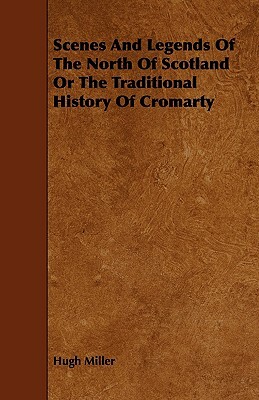 Scenes and Legends of the North of Scotland or the Traditional History of Cromarty by Hugh Miller