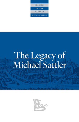 The Legacy of Michael Sattler by Michael Sattler