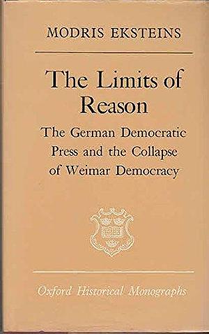 The Limits of Reason: The German Democratic Press and the Collapse of Weimar Democracy by Modris Eksteins, Professor Emeritus of History Modris Eksteins