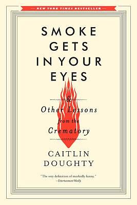Smoke Gets in Your Eyes: And Other Lessons from the Crematory by Caitlin Doughty
