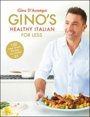 Gino's Healthy Italian for Less: 100 Feelgood Family Recipes for Under 5 by Gino D'Acampo