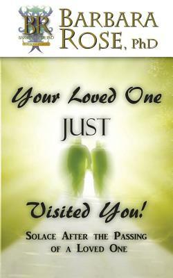 Your Loved One Just Visited You! (Solace After the Passing of a Loved One) by Barbara Rose