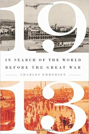 1913: In Search of the World Before the Great War by Charles Emmerson