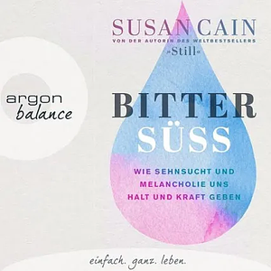 Bittersüß: Wie Sehnsucht und Melancholie uns Halt und Kraft geben by Susan Cain